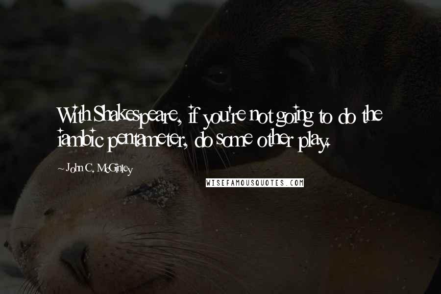 John C. McGinley Quotes: With Shakespeare, if you're not going to do the iambic pentameter, do some other play.