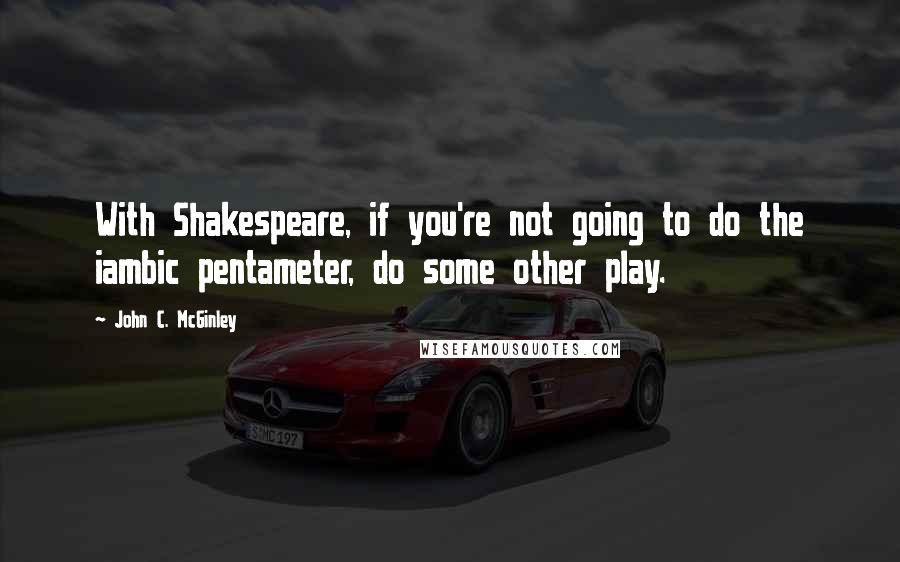 John C. McGinley Quotes: With Shakespeare, if you're not going to do the iambic pentameter, do some other play.