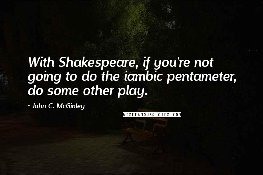 John C. McGinley Quotes: With Shakespeare, if you're not going to do the iambic pentameter, do some other play.