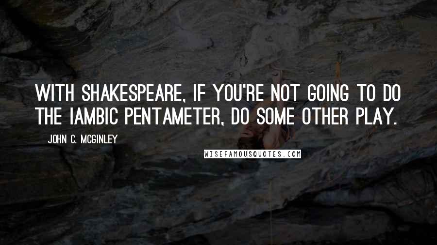 John C. McGinley Quotes: With Shakespeare, if you're not going to do the iambic pentameter, do some other play.