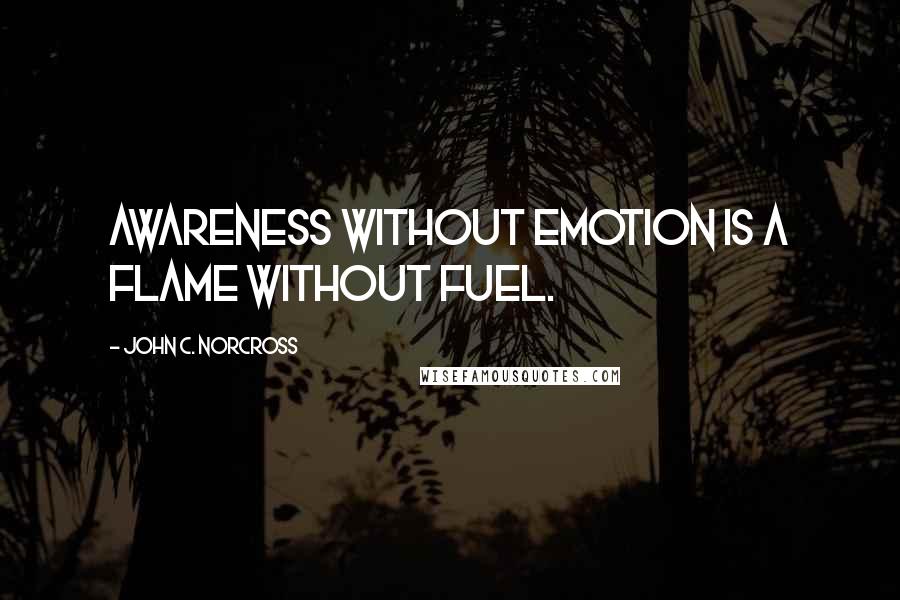 John C. Norcross Quotes: Awareness without emotion is a flame without fuel.