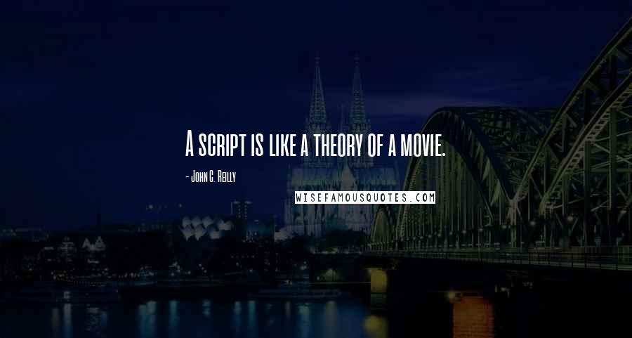 John C. Reilly Quotes: A script is like a theory of a movie.