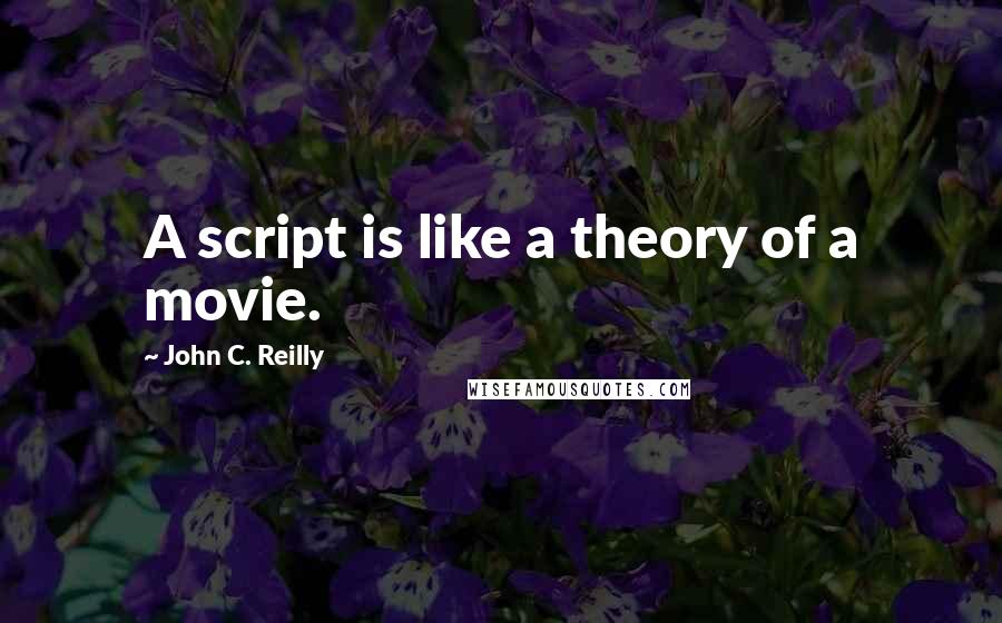 John C. Reilly Quotes: A script is like a theory of a movie.