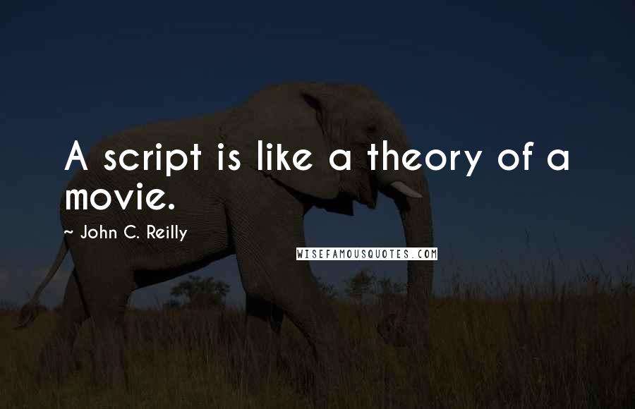 John C. Reilly Quotes: A script is like a theory of a movie.