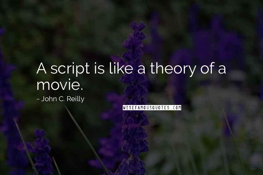 John C. Reilly Quotes: A script is like a theory of a movie.