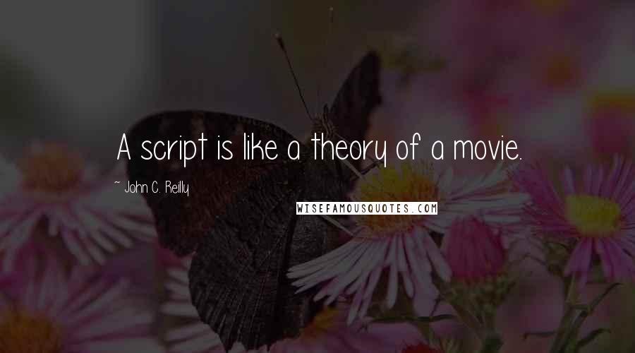 John C. Reilly Quotes: A script is like a theory of a movie.