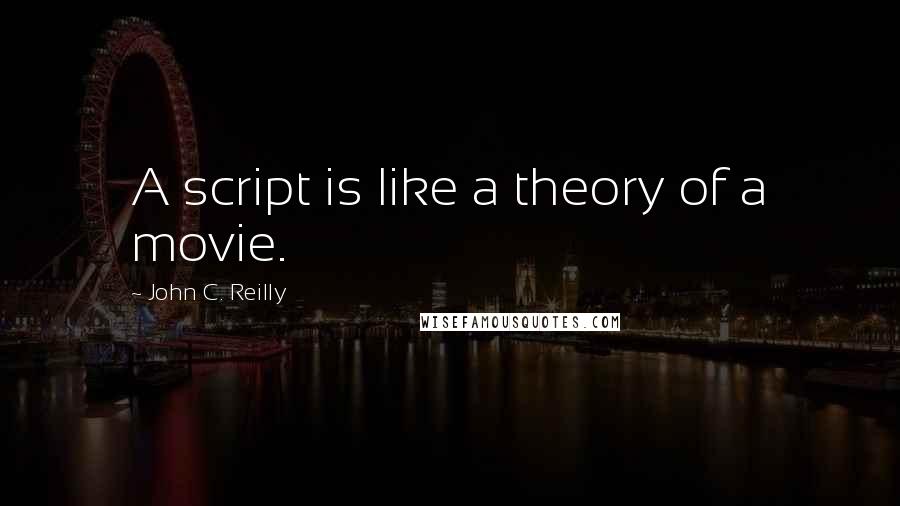 John C. Reilly Quotes: A script is like a theory of a movie.