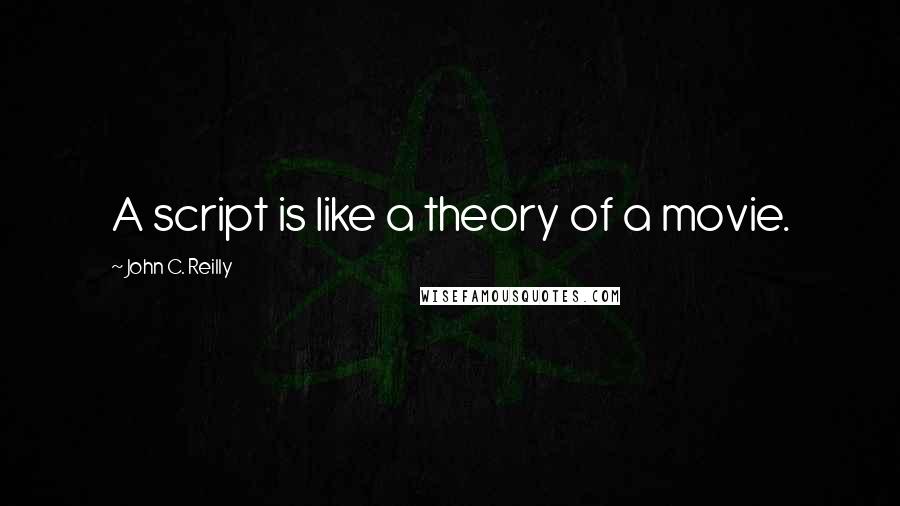 John C. Reilly Quotes: A script is like a theory of a movie.