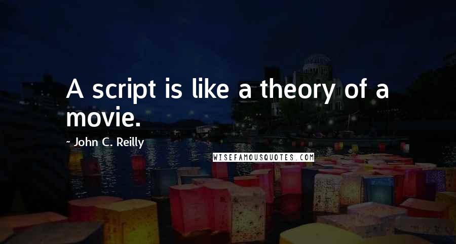 John C. Reilly Quotes: A script is like a theory of a movie.