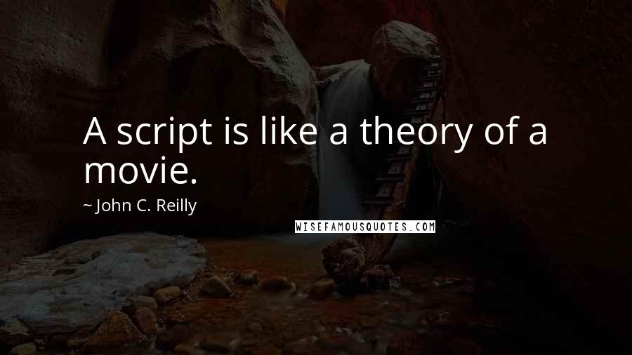 John C. Reilly Quotes: A script is like a theory of a movie.