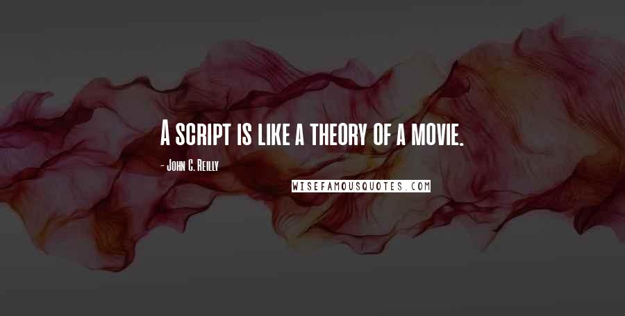 John C. Reilly Quotes: A script is like a theory of a movie.