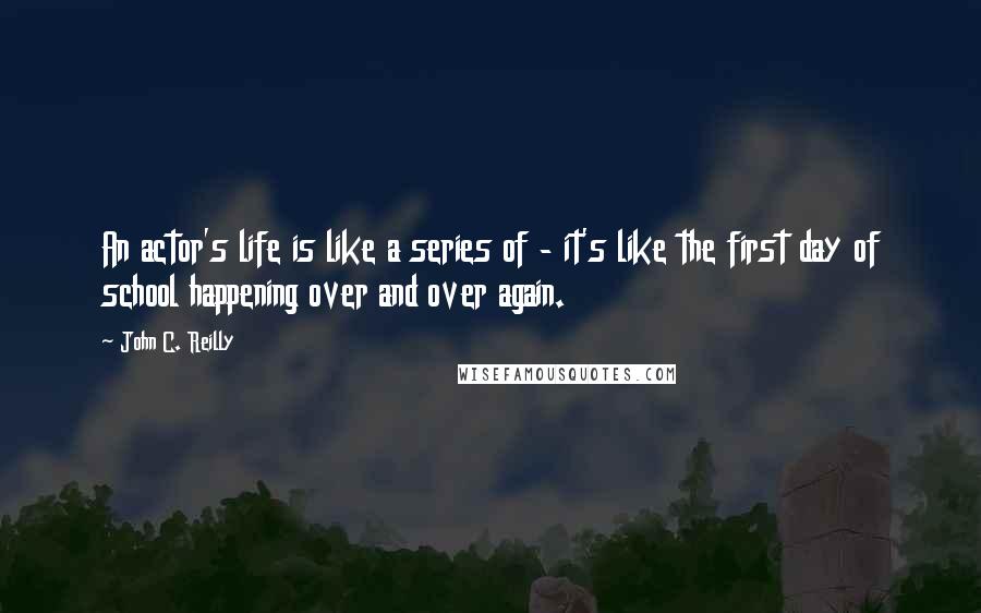 John C. Reilly Quotes: An actor's life is like a series of - it's like the first day of school happening over and over again.