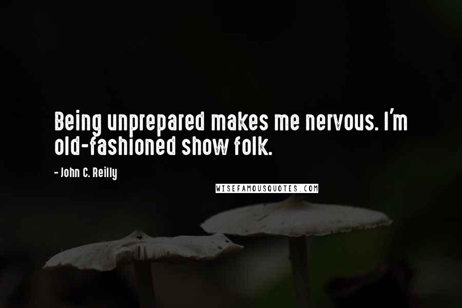 John C. Reilly Quotes: Being unprepared makes me nervous. I'm old-fashioned show folk.