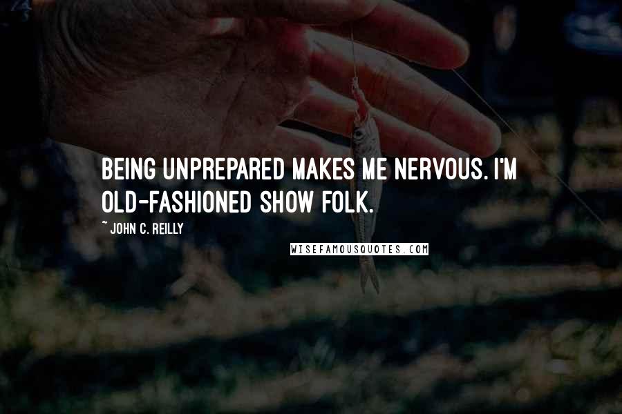 John C. Reilly Quotes: Being unprepared makes me nervous. I'm old-fashioned show folk.