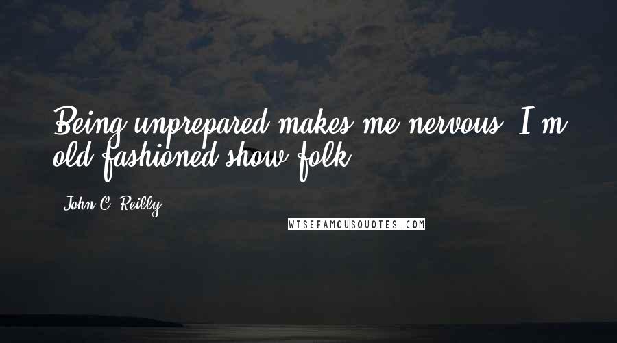 John C. Reilly Quotes: Being unprepared makes me nervous. I'm old-fashioned show folk.