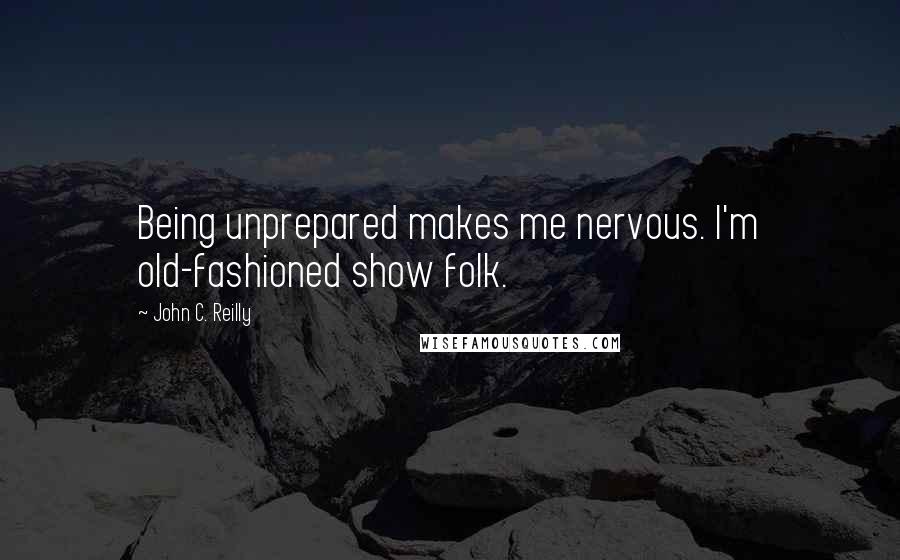 John C. Reilly Quotes: Being unprepared makes me nervous. I'm old-fashioned show folk.