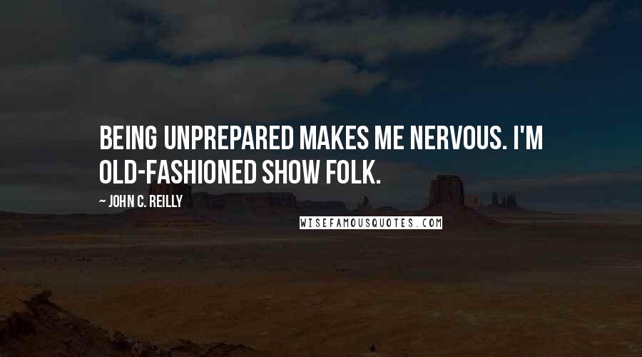 John C. Reilly Quotes: Being unprepared makes me nervous. I'm old-fashioned show folk.