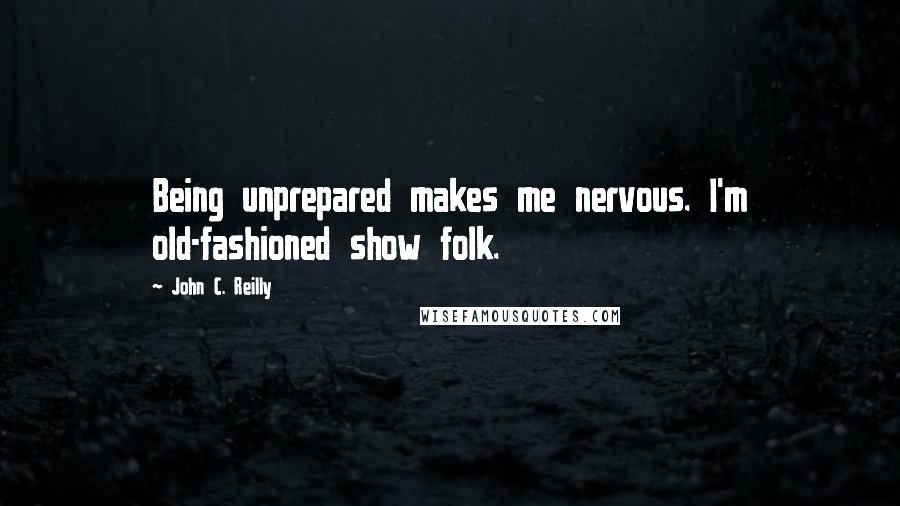 John C. Reilly Quotes: Being unprepared makes me nervous. I'm old-fashioned show folk.