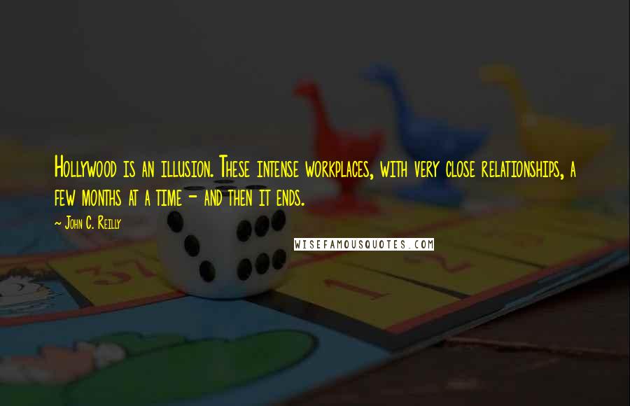 John C. Reilly Quotes: Hollywood is an illusion. These intense workplaces, with very close relationships, a few months at a time - and then it ends.