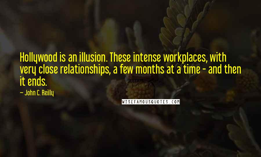 John C. Reilly Quotes: Hollywood is an illusion. These intense workplaces, with very close relationships, a few months at a time - and then it ends.