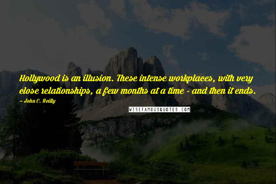 John C. Reilly Quotes: Hollywood is an illusion. These intense workplaces, with very close relationships, a few months at a time - and then it ends.