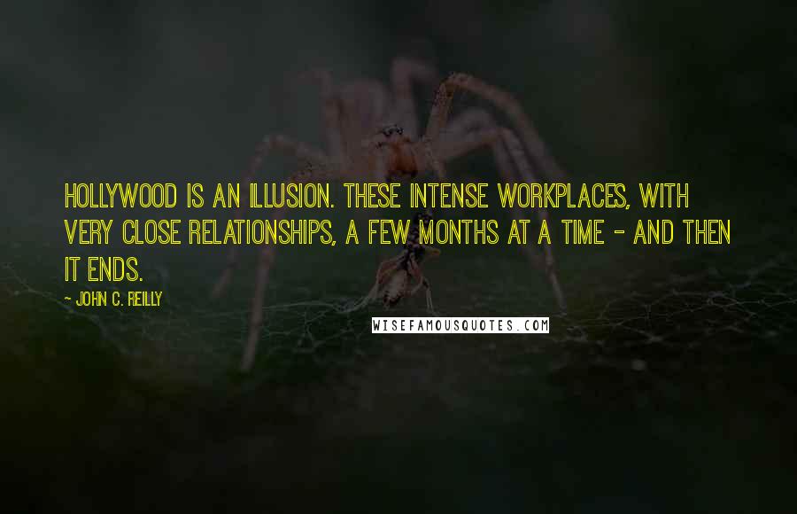 John C. Reilly Quotes: Hollywood is an illusion. These intense workplaces, with very close relationships, a few months at a time - and then it ends.