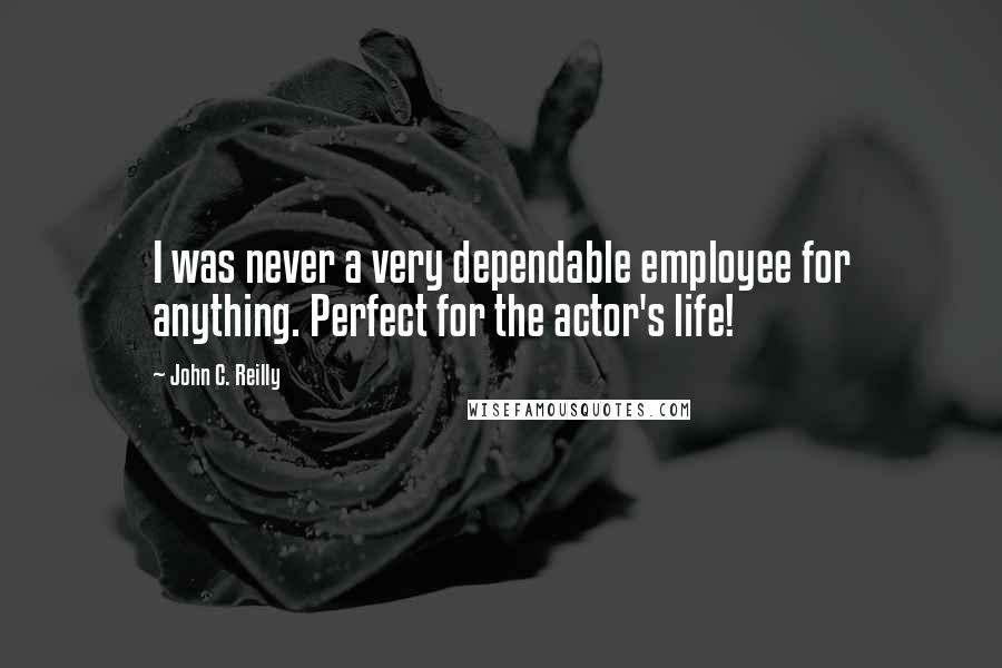 John C. Reilly Quotes: I was never a very dependable employee for anything. Perfect for the actor's life!