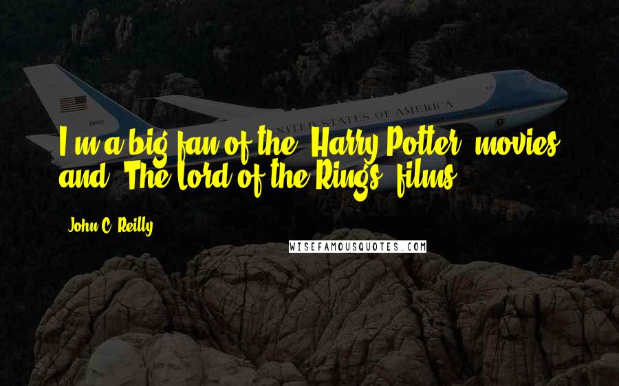 John C. Reilly Quotes: I'm a big fan of the 'Harry Potter' movies and 'The Lord of the Rings' films.