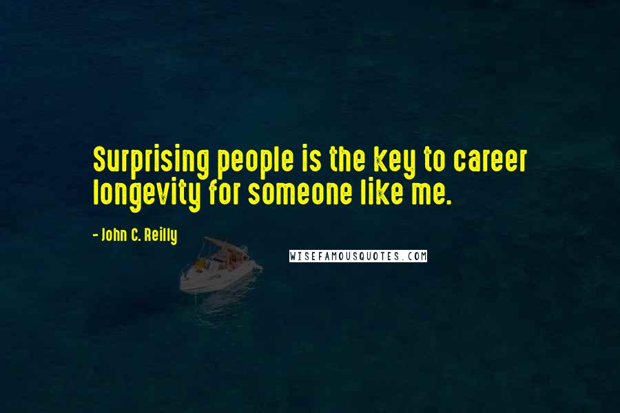 John C. Reilly Quotes: Surprising people is the key to career longevity for someone like me.