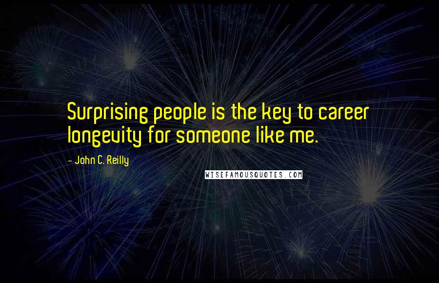 John C. Reilly Quotes: Surprising people is the key to career longevity for someone like me.