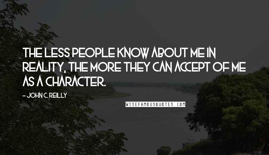 John C. Reilly Quotes: The less people know about me in reality, the more they can accept of me as a character.