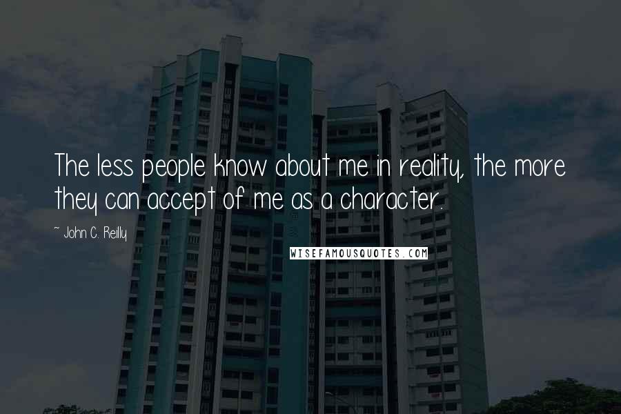 John C. Reilly Quotes: The less people know about me in reality, the more they can accept of me as a character.