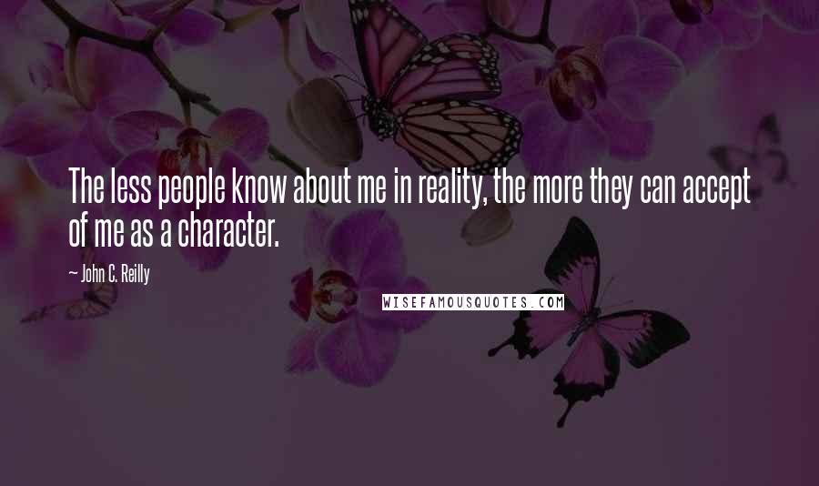 John C. Reilly Quotes: The less people know about me in reality, the more they can accept of me as a character.