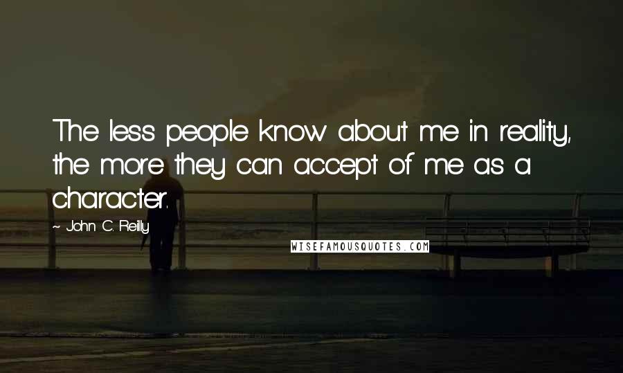 John C. Reilly Quotes: The less people know about me in reality, the more they can accept of me as a character.