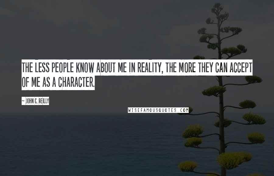 John C. Reilly Quotes: The less people know about me in reality, the more they can accept of me as a character.