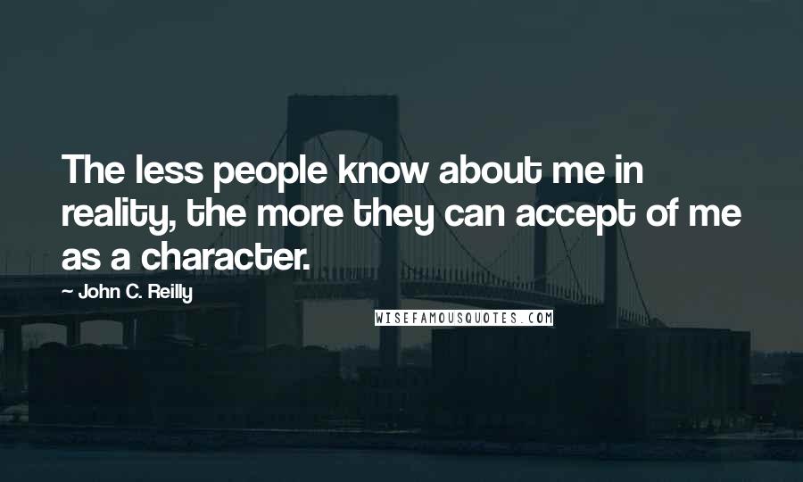 John C. Reilly Quotes: The less people know about me in reality, the more they can accept of me as a character.