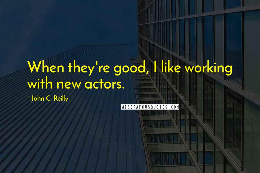 John C. Reilly Quotes: When they're good, I like working with new actors.