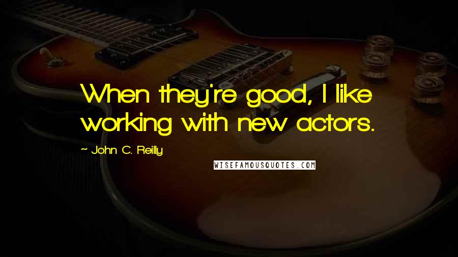 John C. Reilly Quotes: When they're good, I like working with new actors.