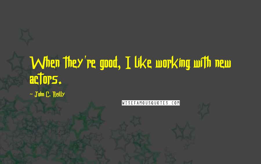 John C. Reilly Quotes: When they're good, I like working with new actors.