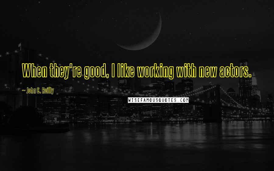 John C. Reilly Quotes: When they're good, I like working with new actors.