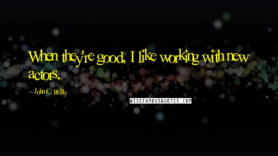 John C. Reilly Quotes: When they're good, I like working with new actors.