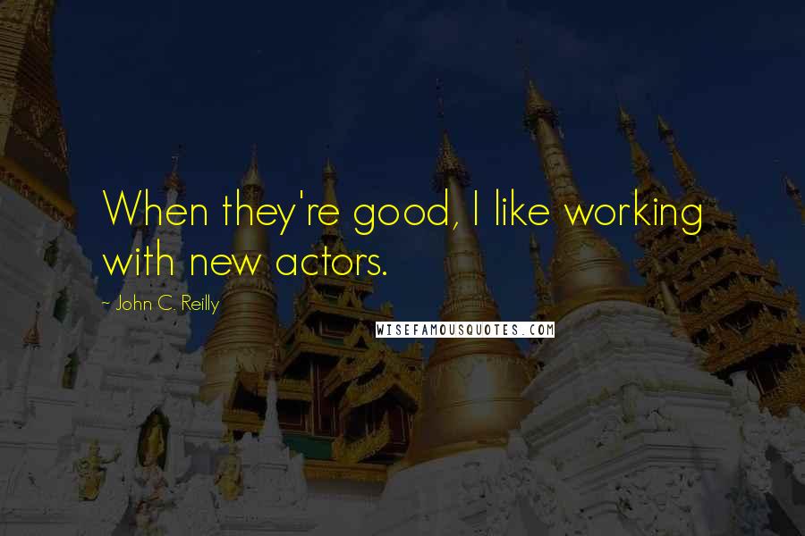 John C. Reilly Quotes: When they're good, I like working with new actors.