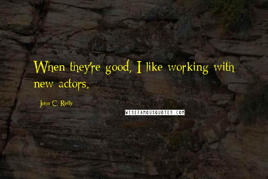 John C. Reilly Quotes: When they're good, I like working with new actors.