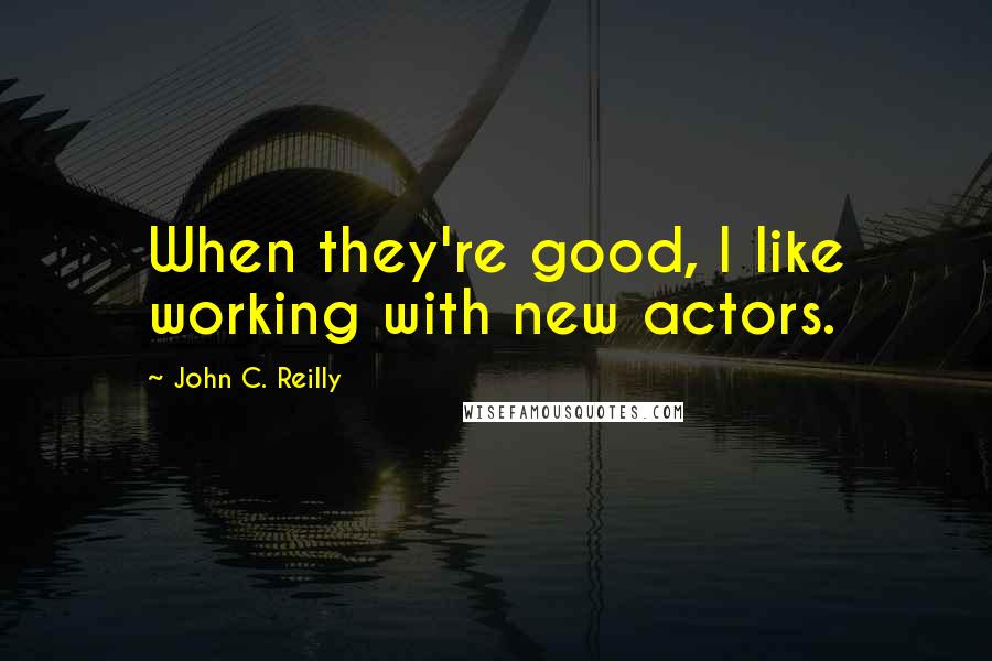 John C. Reilly Quotes: When they're good, I like working with new actors.