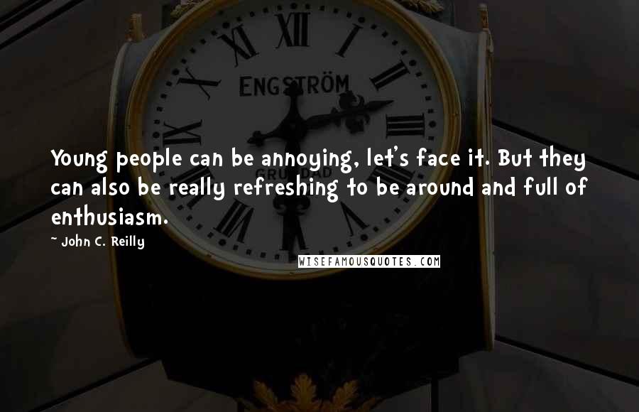 John C. Reilly Quotes: Young people can be annoying, let's face it. But they can also be really refreshing to be around and full of enthusiasm.