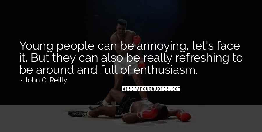 John C. Reilly Quotes: Young people can be annoying, let's face it. But they can also be really refreshing to be around and full of enthusiasm.