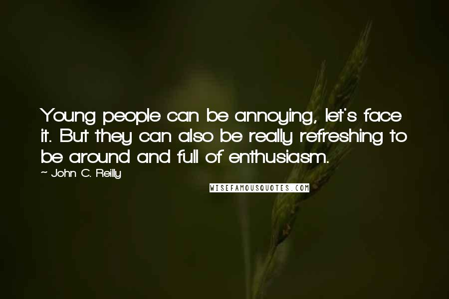 John C. Reilly Quotes: Young people can be annoying, let's face it. But they can also be really refreshing to be around and full of enthusiasm.