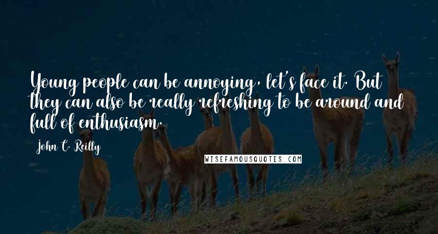 John C. Reilly Quotes: Young people can be annoying, let's face it. But they can also be really refreshing to be around and full of enthusiasm.