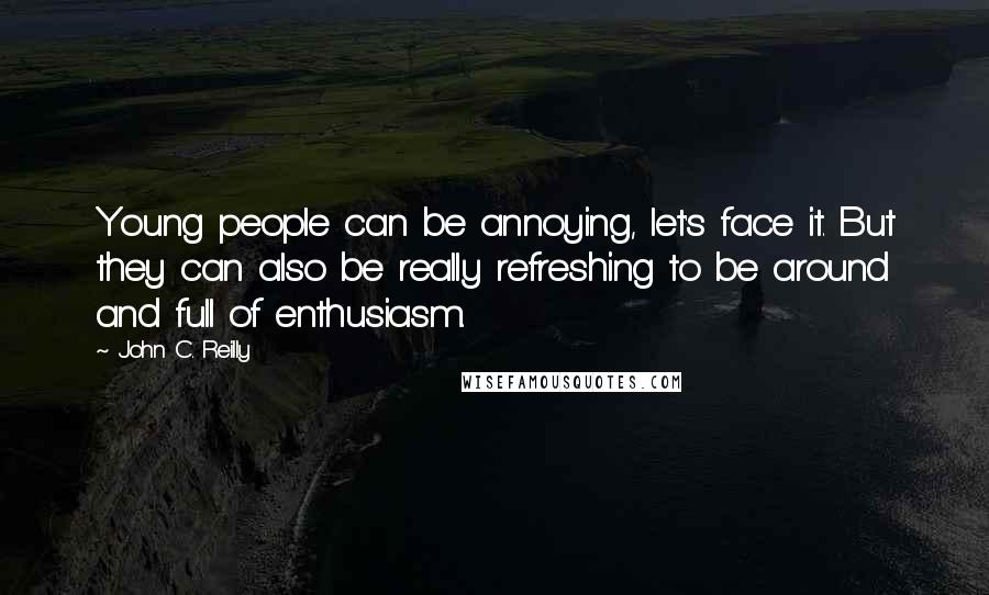 John C. Reilly Quotes: Young people can be annoying, let's face it. But they can also be really refreshing to be around and full of enthusiasm.