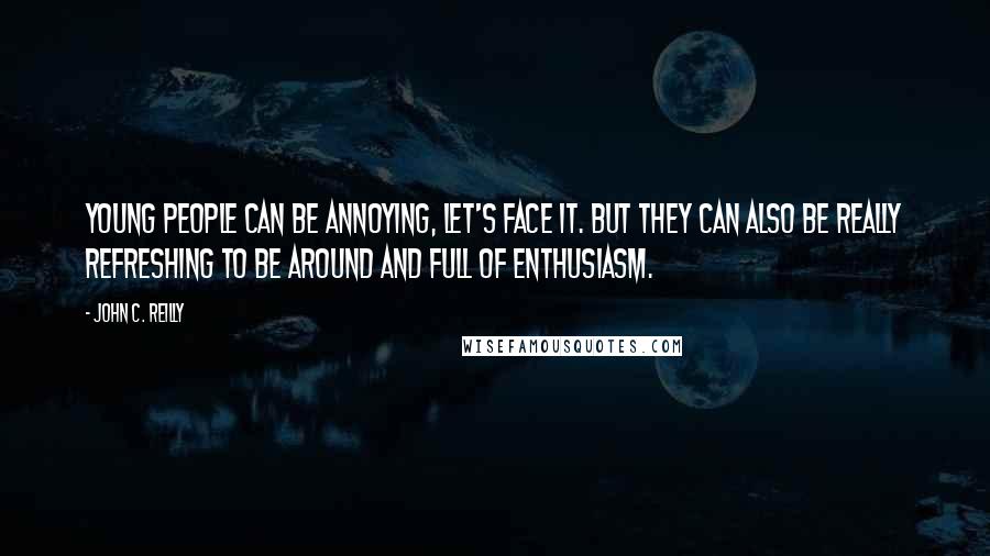 John C. Reilly Quotes: Young people can be annoying, let's face it. But they can also be really refreshing to be around and full of enthusiasm.